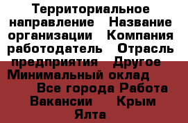 Территориальное направление › Название организации ­ Компания-работодатель › Отрасль предприятия ­ Другое › Минимальный оклад ­ 35 000 - Все города Работа » Вакансии   . Крым,Ялта